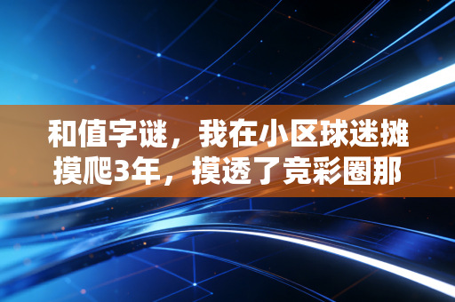 和值字谜，我在小区球迷摊摸爬3年，摸透了竞彩圈那些没人说的潜规则