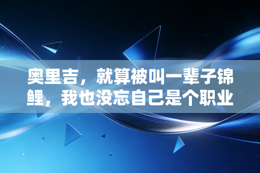 奥里吉，就算被叫一辈子锦鲤，我也没忘自己是个职业球员