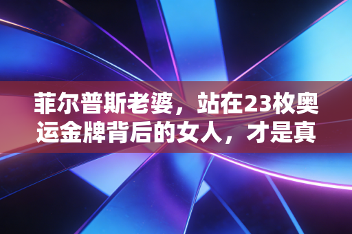 菲尔普斯老婆,站在23枚奥运金牌背后的女人,才是真正的人生赢家风控师 菲尔普斯老婆,站在23枚奥运金牌背后的女人,才是真正的人生赢家风控师