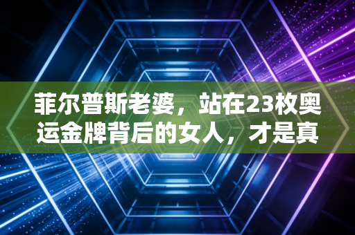 菲尔普斯老婆，站在23枚奥运金牌背后的女人，才是真正的人生赢家风控师