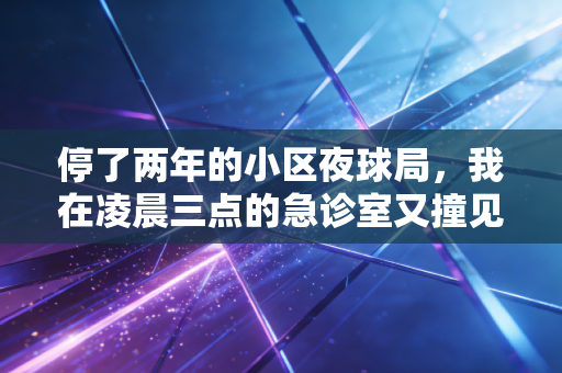 停了两年的小区夜球局，我在凌晨三点的急诊室又撞见了老球友