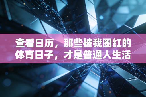 查看日历，那些被我圈红的体育日子，才是普通人生活里的能量锚点