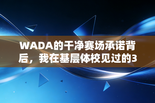 WADA的干净赛场承诺背后,我在基层体校见过的3个真实故事 WADA的干净赛场承诺背后,我在基层体校见过的3个真实故事