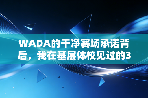 WADA的干净赛场承诺背后，我在基层体校见过的3个真实故事