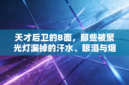 天才后卫的B面，那些被聚光灯漏掉的汗水、眼泪与烟火气