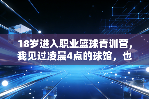 18岁进入职业篮球青训营，我见过凌晨4点的球馆，也接过散场后的外卖单