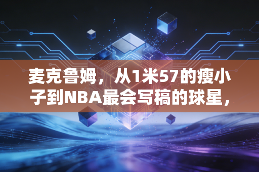 麦克鲁姆,从1米57的瘦小子到NBA最会写稿的球星,他活成了普通人的逆袭范本 麦克鲁姆,从1米57的瘦小子到NBA最会写稿的球星,他活成了普通人的逆袭范本