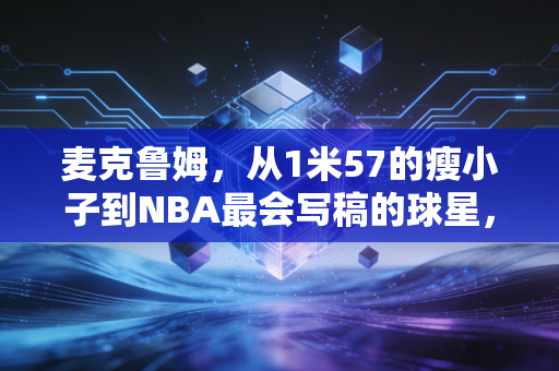 麦克鲁姆,从1米57的瘦小子到NBA最会写稿的球星,他活成了普通人的逆袭范本 麦克鲁姆,从1米57的瘦小子到NBA最会写稿的球星,他活成了普通人的逆袭范本