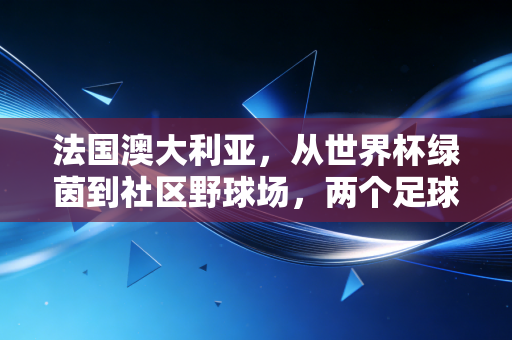 法国澳大利亚，从世界杯绿茵到社区野球场，两个足球国度的碰撞与共鸣
