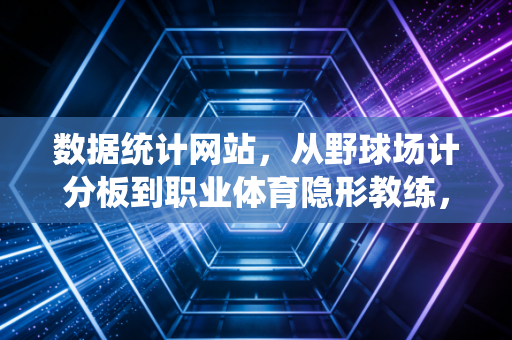 数据统计网站,从野球场计分板到职业体育隐形教练,数字如何重构我们的运动生活 数据统计网站,从野球场计分板到职业体育隐形教练,数字如何重构我们的运动生活