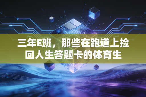 三年E班，那些在跑道上捡回人生答题卡的体育生