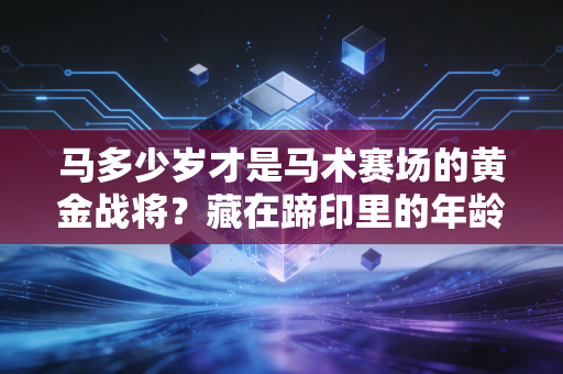 马多少岁才是马术赛场的黄金战将？藏在蹄印里的年龄密码