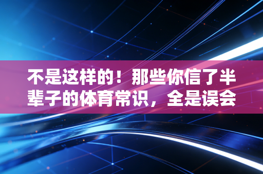 不是这样的！那些你信了半辈子的体育常识，全是误会