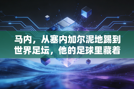 马内，从塞内加尔泥地踢到世界足坛，他的足球里藏着1000个孩子的上学梦
