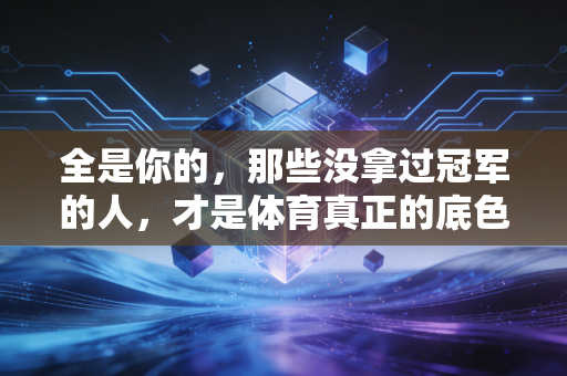 全是你的，那些没拿过冠军的人，才是体育真正的底色