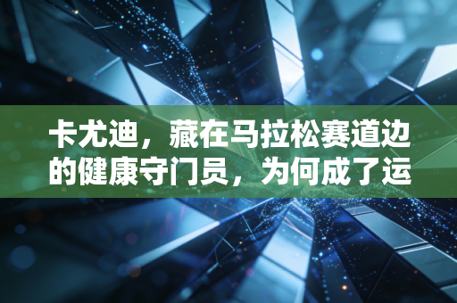 卡尤迪，藏在马拉松赛道边的健康守门员，为何成了运动圈的隐形刚需？