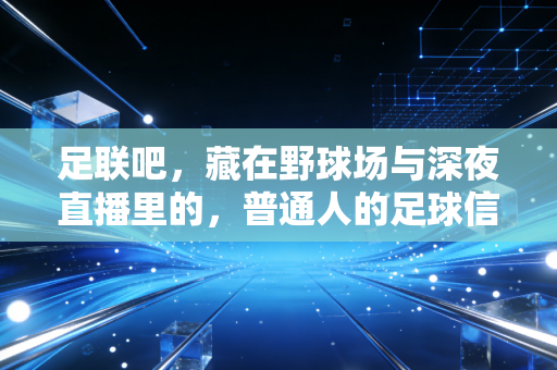 足联吧，藏在野球场与深夜直播里的，普通人的足球信仰
